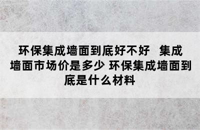 环保集成墙面到底好不好   集成墙面市场价是多少 环保集成墙面到底是什么材料